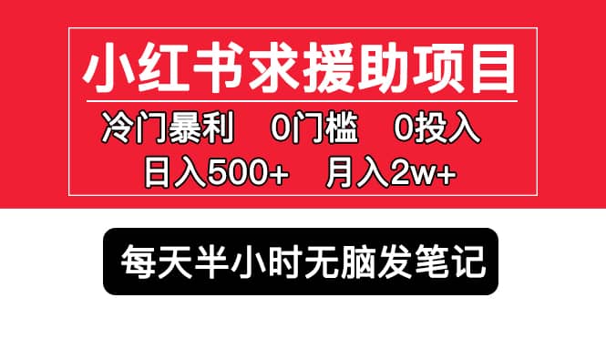 小红书求援助项目，冷门0门槛无脑发笔记-阿戒项目库