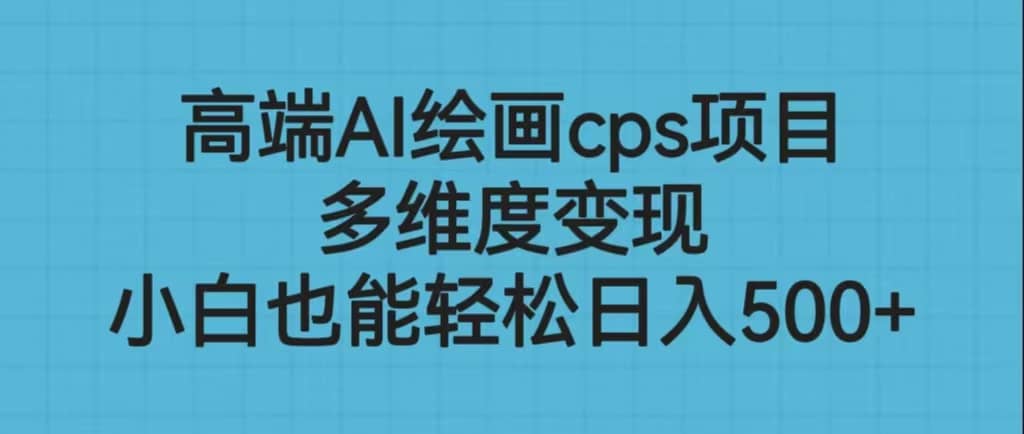 高端AI绘画cps项目，多维度变现，小白也能轻松日入500-阿戒项目库