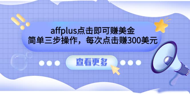 affplus点击即可赚美金，简单三步操作，每次点击赚300美元【视频教程】-阿戒项目库