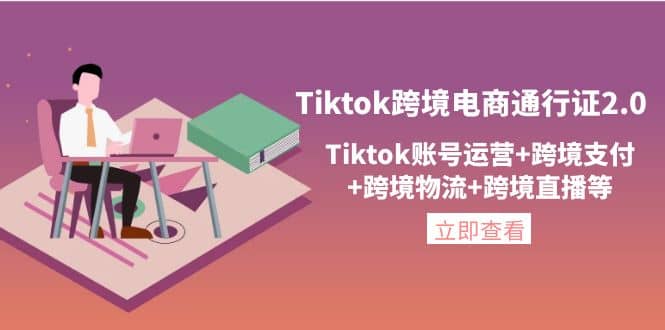 Tiktok跨境电商通行证2.0，Tiktok账号运营 跨境支付 跨境物流 跨境直播等-阿戒项目库