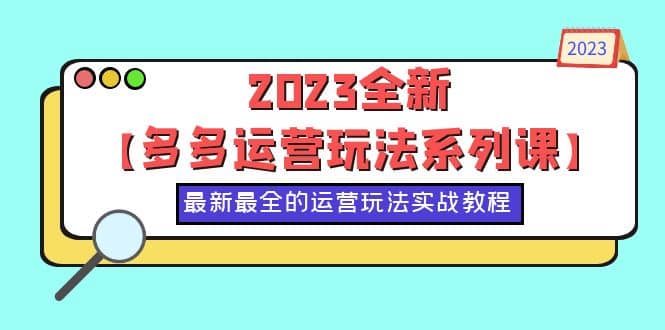 2023全新【多多运营玩法系列课】，最新最全的运营玩法，50节实战教程-阿戒项目库