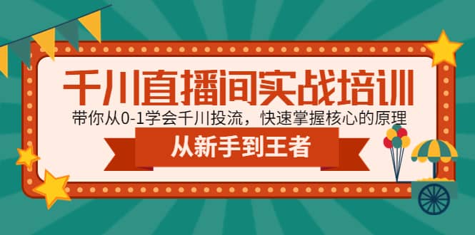 千川直播间实战培训：带你从0-1学会千川投流，快速掌握核心的原理-阿戒项目库