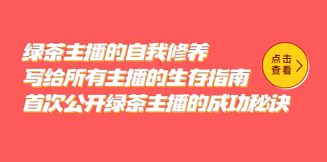 绿茶主播的自我修养，写给所有主播的生存指南，首次公开绿茶主播的成功秘诀-阿戒项目库