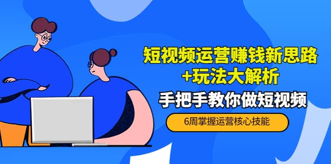 短视频运营赚钱新思路 玩法大解析：手把手教你做短视频【PETER最新更新中】-阿戒项目库