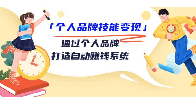 「个人品牌技能变现」通过个人品牌-打造自动赚钱系统（29节视频课程）-阿戒项目库