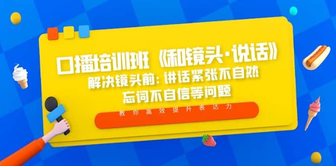 口播培训班《和镜头·说话》 解决镜头前:讲话紧张不自然 忘词不自信等问题-阿戒项目库