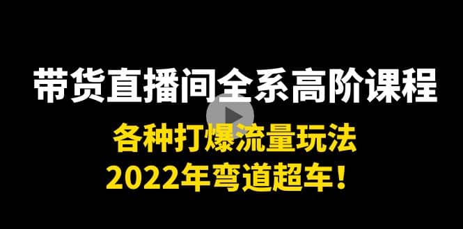 带货直播间全系高阶课程：各种打爆流量玩法，2022年弯道超车-阿戒项目库