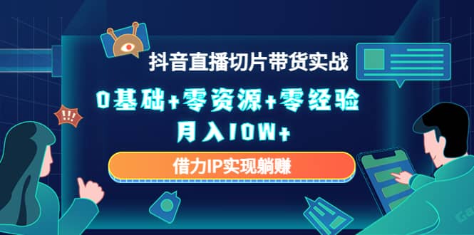 2023抖音直播切片带货实战，0基础 零资源 零经验-阿戒项目库