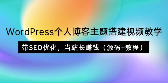 WordPress个人博客主题搭建视频教学，带SEO优化，当站长赚钱（源码 教程）-阿戒项目库