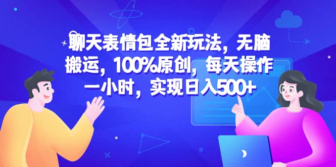 聊天表情包全新玩法，无脑搬运，100%原创，每天操作一小时，实现日入500-阿戒项目库