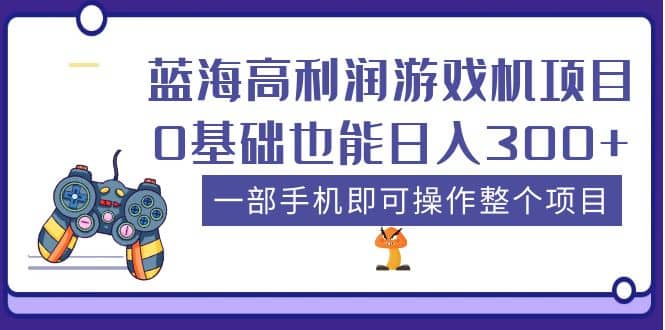 蓝海高利润游戏机项目，0基础也能日入300 。一部手机即可操作整个项目-阿戒项目库