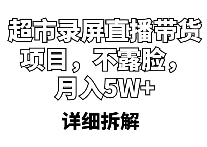 超市录屏直播带货项目，不露脸，月入5W （详细拆解）-阿戒项目库