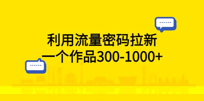 利用流量密码拉新，一个作品300-1000-阿戒项目库