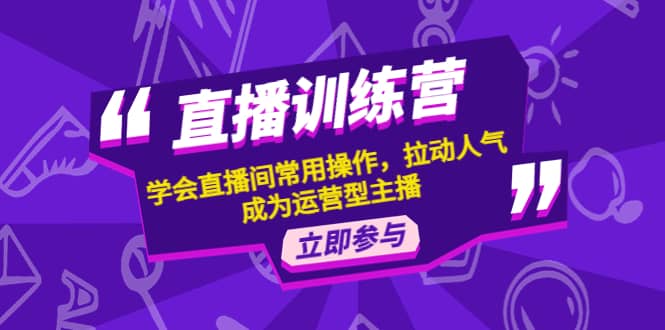 直播训练营：学会直播间常用操作，拉动人气，成为运营型主播-阿戒项目库