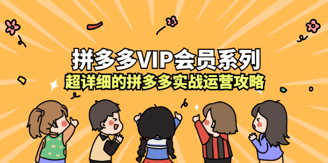 拼多多VIP会员系列，超详细的拼多多实战运营攻略-阿戒项目库