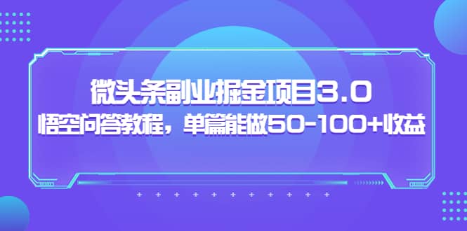 黄岛主：微头条副业掘金项目3.0 悟空问答教程，单篇能做50-100 收益-阿戒项目库