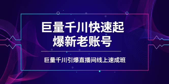 如何通过巨量千川快速起爆新老账号，巨量千川引爆直播间线上速成班-阿戒项目库