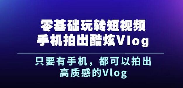 杨精坤零基础玩转短视频手机拍出酷炫Vlog，只要有手机就可以拍出高质感的Vlog-阿戒项目库