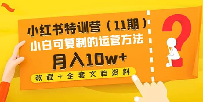 小红书特训营（11期）小白可复制的运营方法（教程 全套文档资料)-阿戒项目库