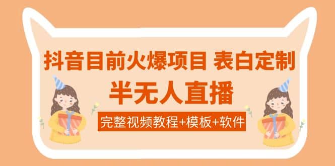 抖音目前火爆项目-表白定制：半无人直播，完整视频教程 模板 软件！-阿戒项目库