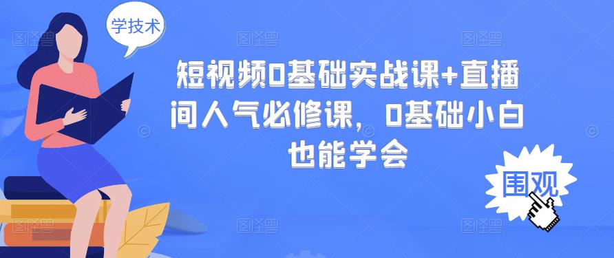 短视频0基础实战课 直播间人气必修课，0基础小白也能学会-阿戒项目库