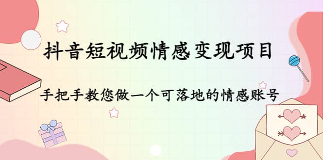 抖音短视频情感变现项目：手把手教您做一个可落地的情感账号-阿戒项目库