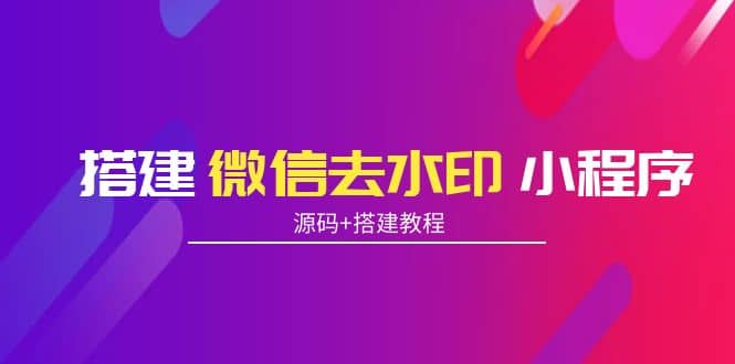 搭建微信去水印小程序 带流量主【源码 搭建教程】-阿戒项目库