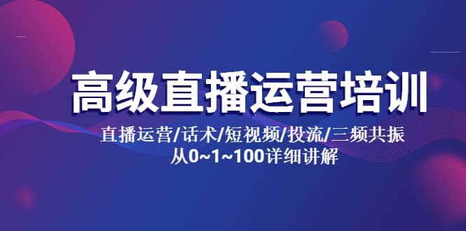 高级直播运营培训 直播运营/话术/短视频/投流/三频共振 从0~1~100详细讲解-阿戒项目库