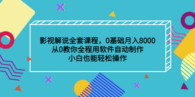 影视解说全套课程，0基础月入8000，从0教你全程用软件自动制作，有手就行-阿戒项目库