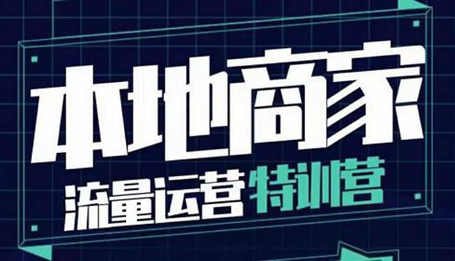 本地商家流量运营特训营，四大板块30节，本地实体商家必看课程-阿戒项目库