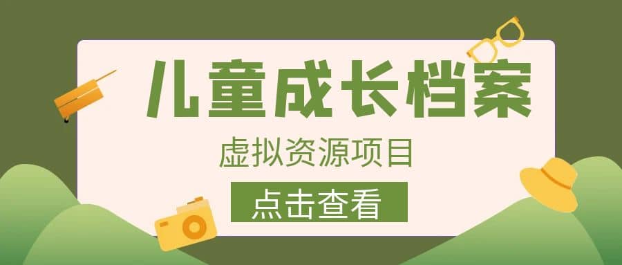 收费980的长期稳定项目，儿童成长档案虚拟资源变现-阿戒项目库