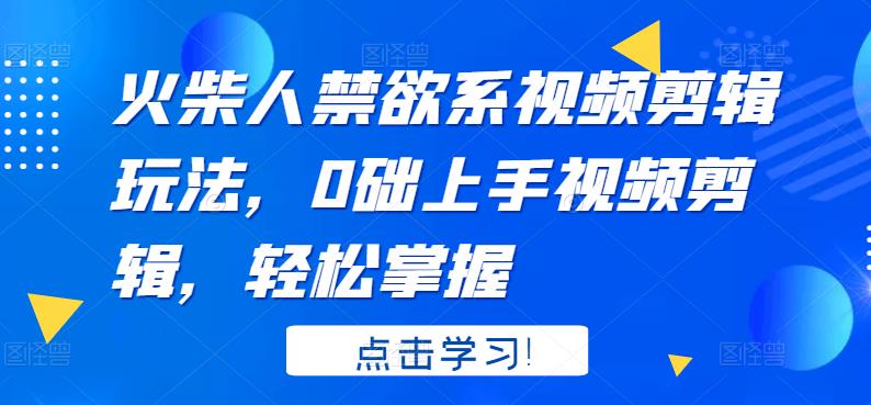 火柴人系视频剪辑玩法，0础上手视频剪辑，轻松掌握-阿戒项目库