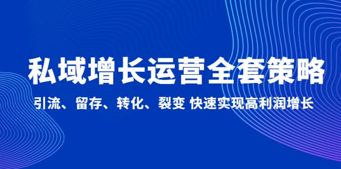 私域增长运营全套策略：引流、留存、转化、裂变 快速实现高利润增长-阿戒项目库