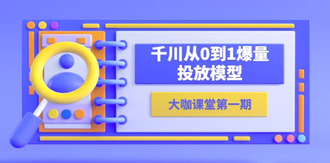 蝉妈妈-大咖课堂第一期，千川从0到1爆量投放模型（23节视频课）-阿戒项目库