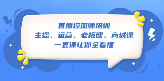 直播·控流师培训：主播、运营、老板课、商城课，一套课让你全看懂-阿戒项目库