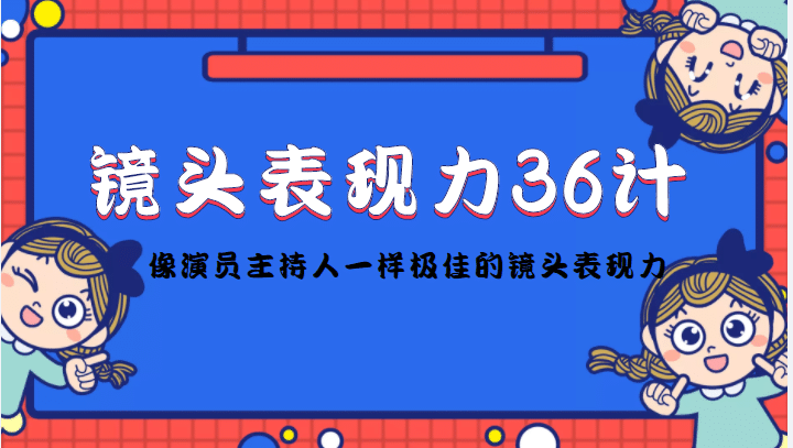 镜头表现力36计，做到像演员主持人这些职业的人一样，拥有极佳的镜头表现力-阿戒项目库