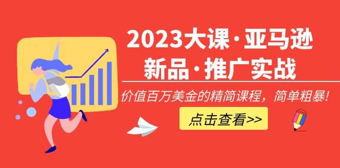 2023大课·亚马逊新品·推广实战：精简课程，简单粗暴-阿戒项目库