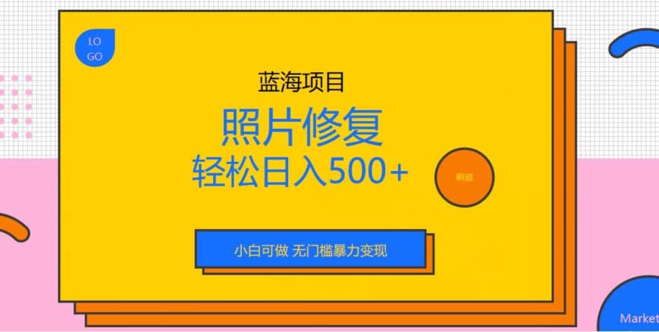 蓝海项目照片修复，轻松日入500 ，小白可做无门槛暴力变现【揭秘】-阿戒项目库