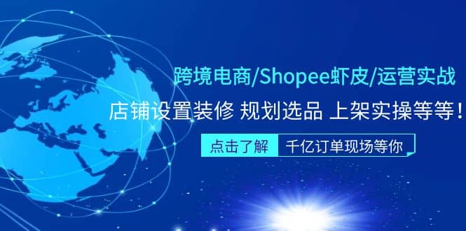 跨境电商/Shopee虾皮/运营实战训练营：店铺设置装修 规划选品 上架实操等等-阿戒项目库