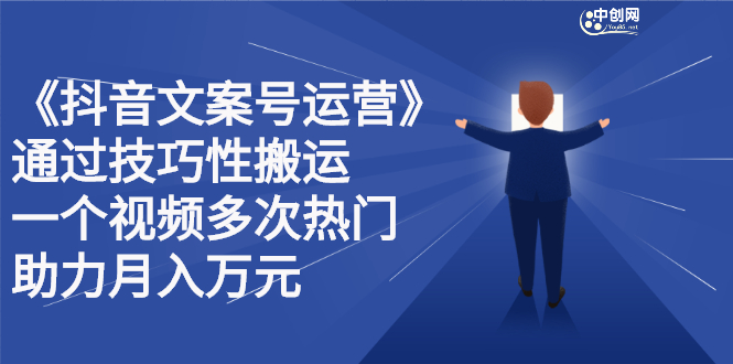 抖音文案号运营课程：技巧性搬运，一个视频多次热门，逐步变现-阿戒项目库