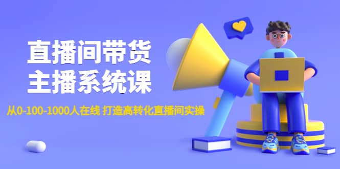 直播间带货主播系统课：从0-100-1000人在线 打造高转化直播间实操-阿戒项目库