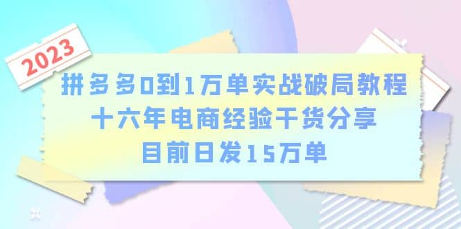 拼多多0到1万单实战破局教程，十六年电商经验干货分享，目前日发15万单-阿戒项目库