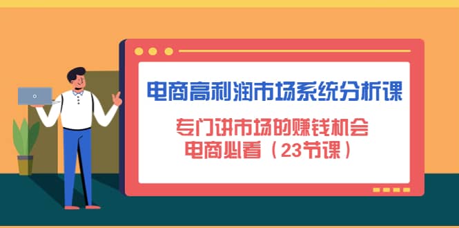 电商高利润市场系统分析课：电商必看（23节课）-阿戒项目库