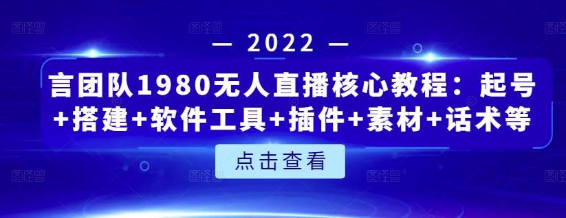 言团队1980无人直播核心教程：起号 搭建 软件工具 插件 素材 话术等等-阿戒项目库