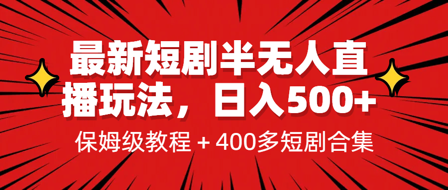 最新短剧半无人直播玩法，多平台开播，日入500 保姆级教程 1339G短剧资源-阿戒项目库