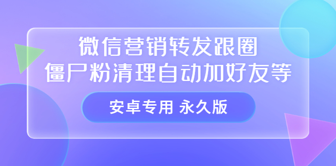 【安卓专用】微信营销转发跟圈僵尸粉清理自动加好友等【永久版】-阿戒项目库