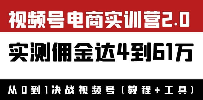 外面收费1900×视频号电商实训营2.0：实测佣金达4到61万（教程 工具）-阿戒项目库