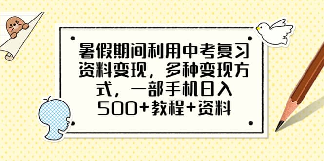 暑假期间利用中考复习资料变现，多种变现方式，一部手机日入500 教程 资料-阿戒项目库