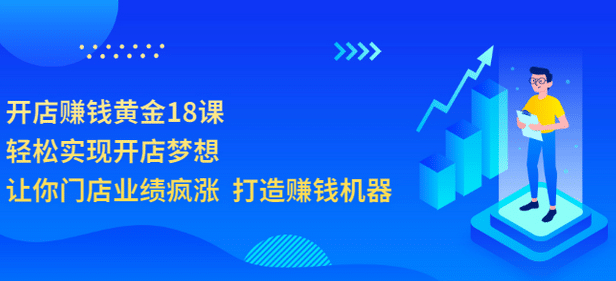 开店赚钱黄金18课，轻松实现开店梦想，让你门店业绩疯涨 打造赚钱机器-阿戒项目库