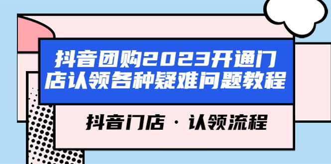 抖音团购2023开通门店认领各种疑难问题教程，抖音门店·认领流程-阿戒项目库